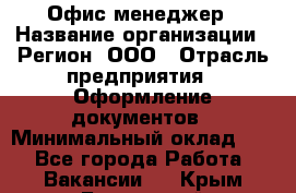 Офис-менеджер › Название организации ­ Регион, ООО › Отрасль предприятия ­ Оформление документов › Минимальный оклад ­ 1 - Все города Работа » Вакансии   . Крым,Бахчисарай